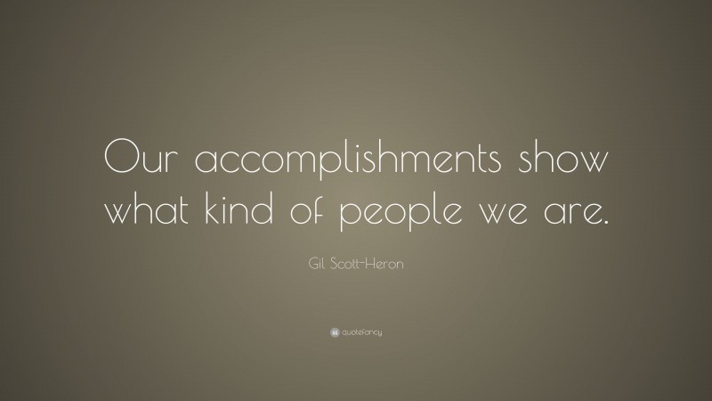 Gil Scott-Heron Quote: “Our accomplishments show what kind of people we are.”