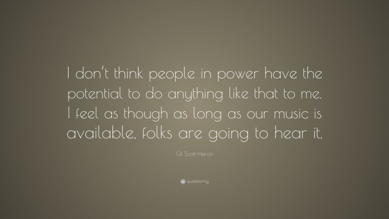 Gil Scott-Heron Quote: “I don’t think people in power have the potential to do anything like that to me. I feel as though as long as our music is available, folks are going to hear it.”