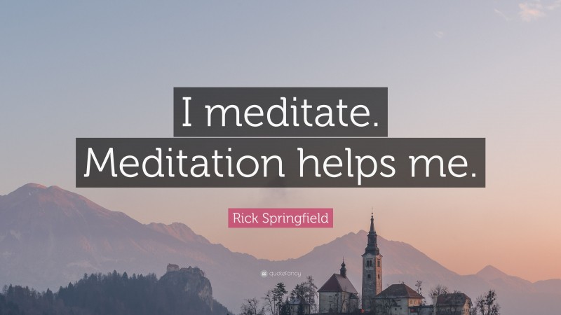 Rick Springfield Quote: “I meditate. Meditation helps me.”