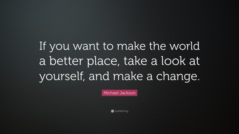 Michael Jackson Quote: “If you want to make the world a better place ...