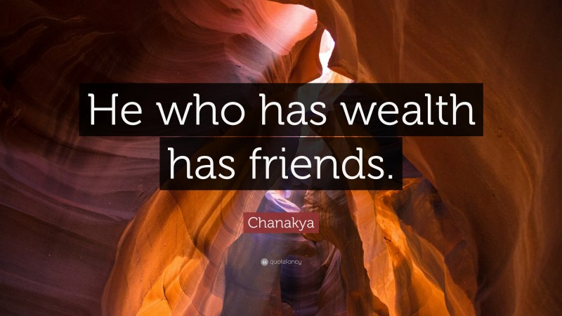 Chanakya Quote: “He who has wealth has friends.”