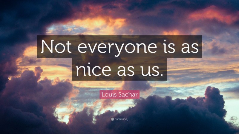 Louis Sachar Quote: “Not everyone is as nice as us.”