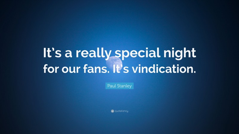 Paul Stanley Quote: “It’s a really special night for our fans. It’s vindication.”