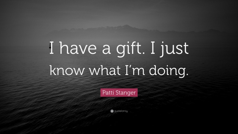 Patti Stanger Quote: “I have a gift. I just know what I’m doing.”