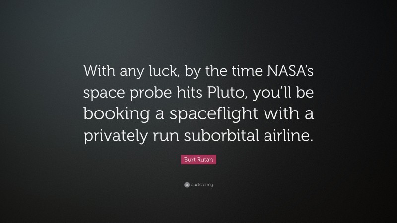Burt Rutan Quote: “With any luck, by the time NASA’s space probe hits Pluto, you’ll be booking a spaceflight with a privately run suborbital airline.”