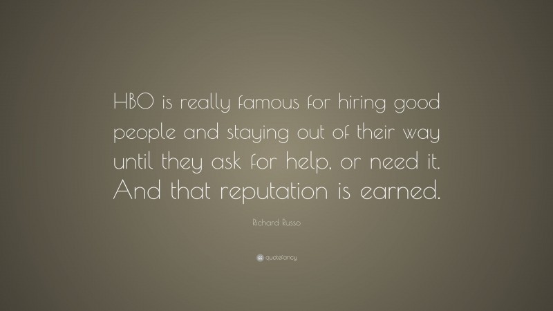 Richard Russo Quote: “HBO is really famous for hiring good people and staying out of their way until they ask for help, or need it. And that reputation is earned.”