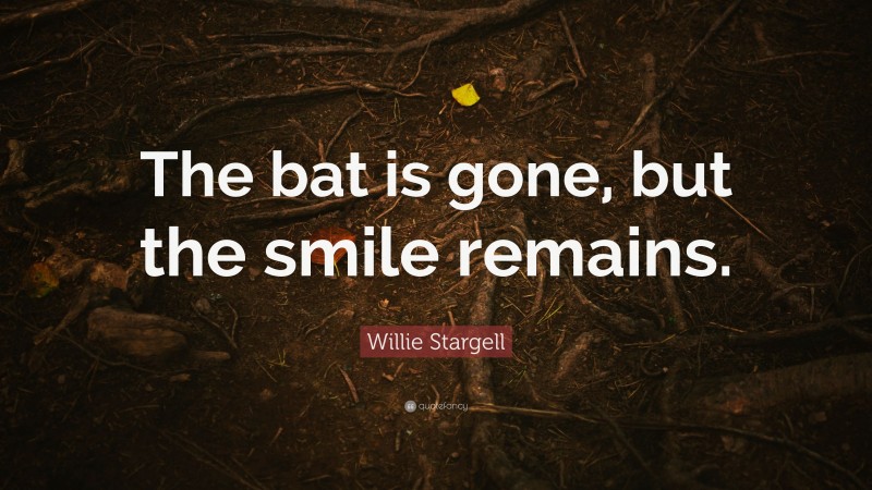 Willie Stargell Quote: “The bat is gone, but the smile remains.”