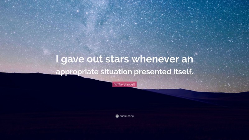 Willie Stargell Quote: “I gave out stars whenever an appropriate situation presented itself.”