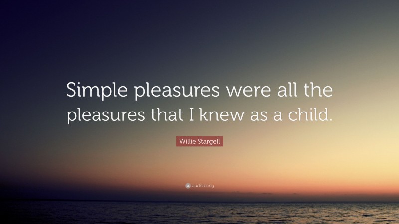 Willie Stargell Quote: “Simple pleasures were all the pleasures that I knew as a child.”