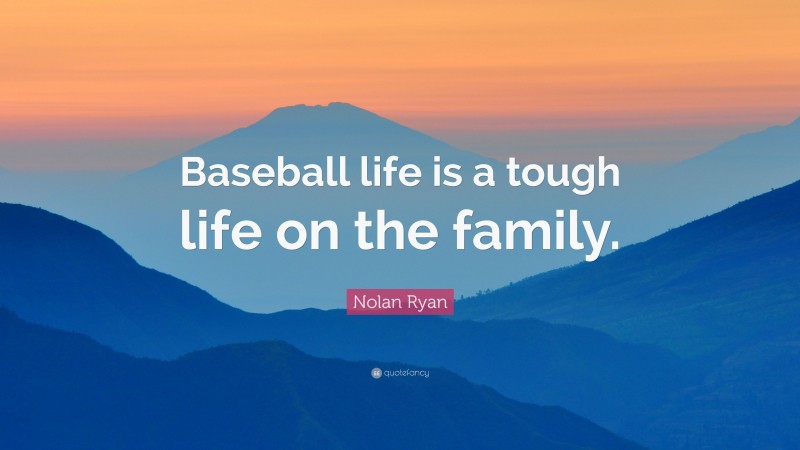 Nolan Ryan Quote: “Baseball life is a tough life on the family.”