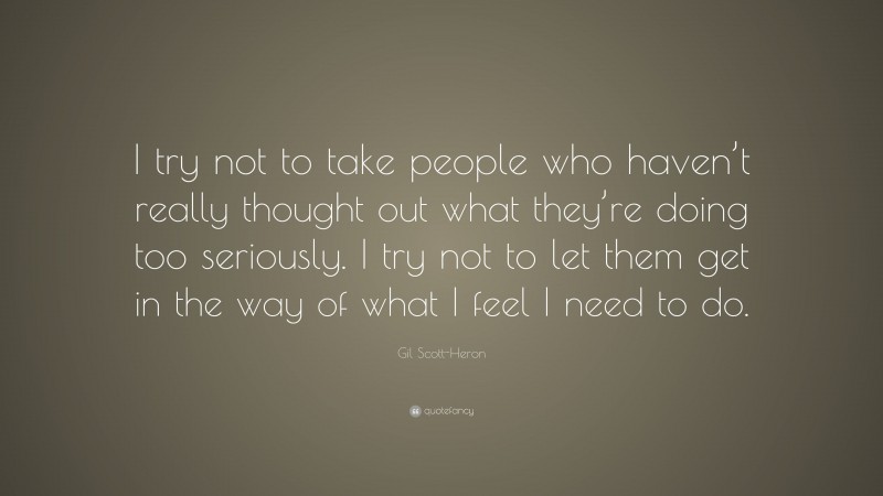 Gil Scott-Heron Quote: “I try not to take people who haven’t really thought out what they’re doing too seriously. I try not to let them get in the way of what I feel I need to do.”