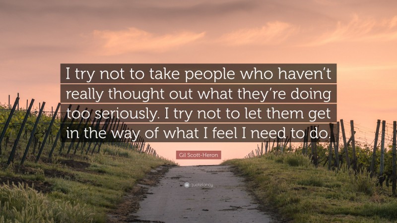 Gil Scott-Heron Quote: “I try not to take people who haven’t really thought out what they’re doing too seriously. I try not to let them get in the way of what I feel I need to do.”