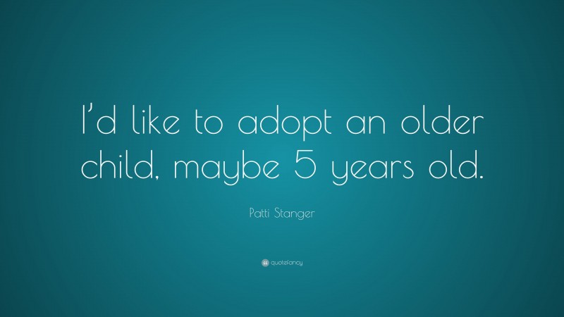 Patti Stanger Quote: “I’d like to adopt an older child, maybe 5 years old.”