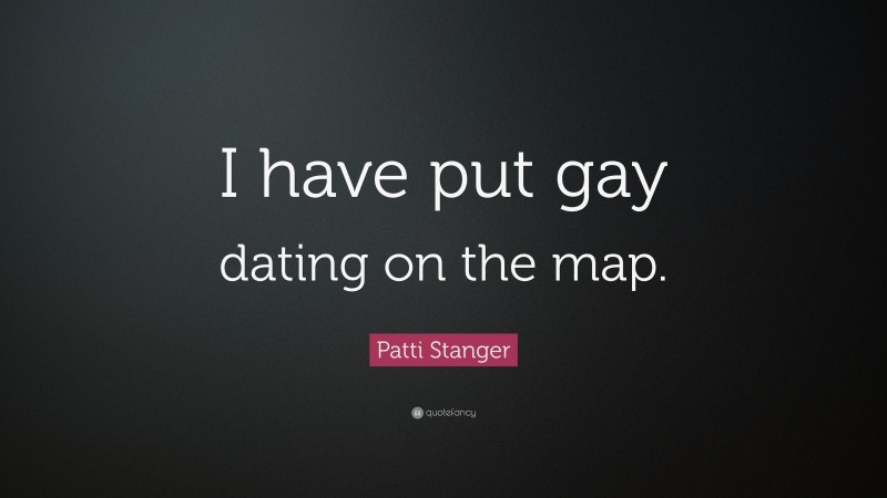 Patti Stanger Quote: “I have put gay dating on the map.”