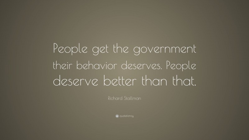 Richard Stallman Quote: “People get the government their behavior deserves. People deserve better than that.”