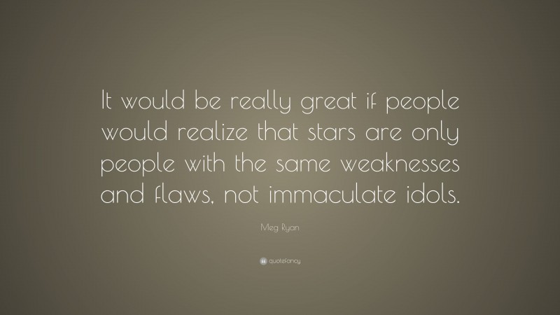 Meg Ryan Quote “it Would Be Really Great If People Would Realize That