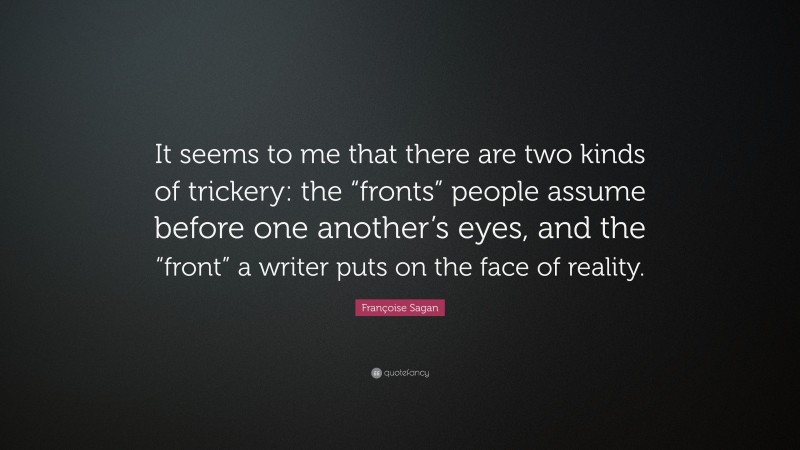 Françoise Sagan Quote: “It seems to me that there are two kinds of trickery: the “fronts” people assume before one another’s eyes, and the “front” a writer puts on the face of reality.”