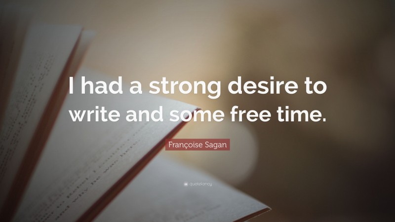 Françoise Sagan Quote: “I had a strong desire to write and some free time.”
