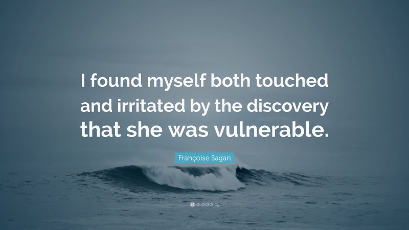 Françoise Sagan Quote: “I found myself both touched and irritated by the discovery that she was vulnerable.”