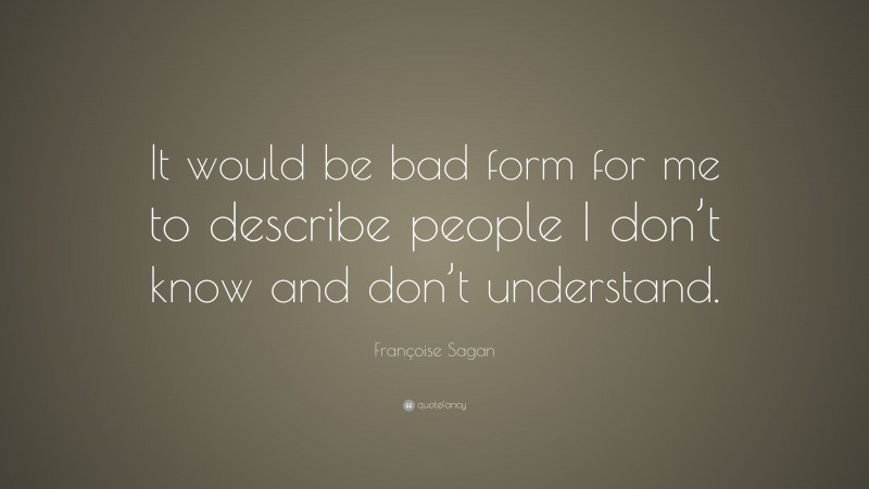 Françoise Sagan Quote: “It would be bad form for me to describe people I don’t know and don’t understand.”