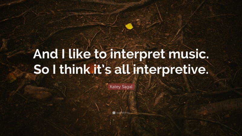 Katey Sagal Quote: “And I like to interpret music. So I think it’s all interpretive.”