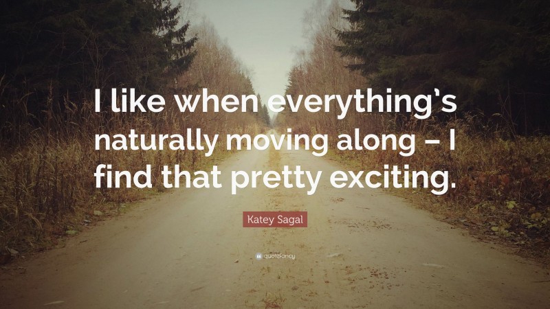 Katey Sagal Quote: “I like when everything’s naturally moving along – I find that pretty exciting.”