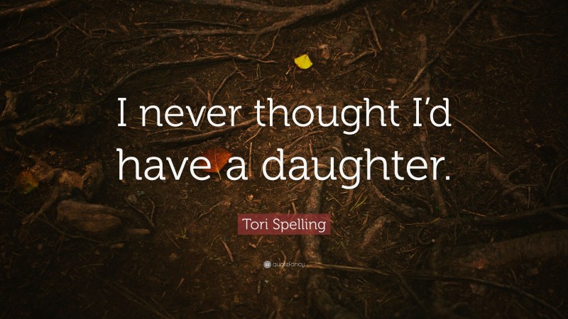 Tori Spelling Quote: “I never thought I’d have a daughter.”