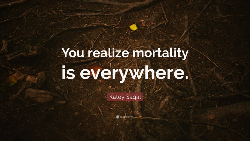 Katey Sagal Quote: “You realize mortality is everywhere.”