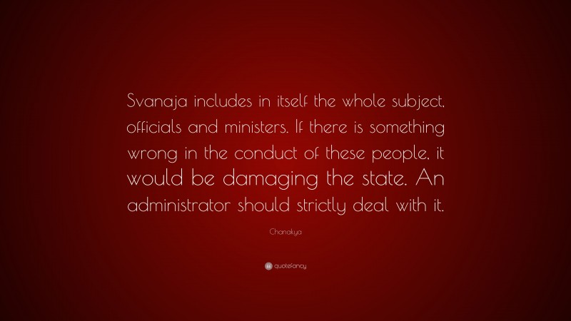 Chanakya Quote: “Svanaja includes in itself the whole subject, officials and ministers. If there is something wrong in the conduct of these people, it would be damaging the state. An administrator should strictly deal with it.”