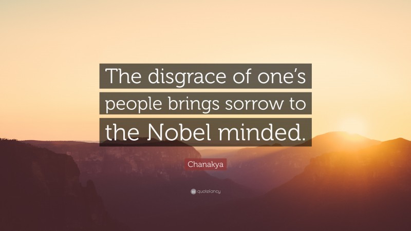 Chanakya Quote: “The disgrace of one’s people brings sorrow to the Nobel minded.”
