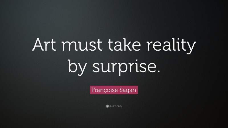 Françoise Sagan Quote: “Art must take reality by surprise.”