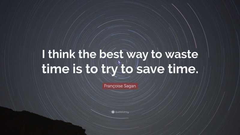 Françoise Sagan Quote: “I think the best way to waste time is to try to save time.”