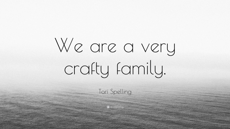 Tori Spelling Quote: “We are a very crafty family.”