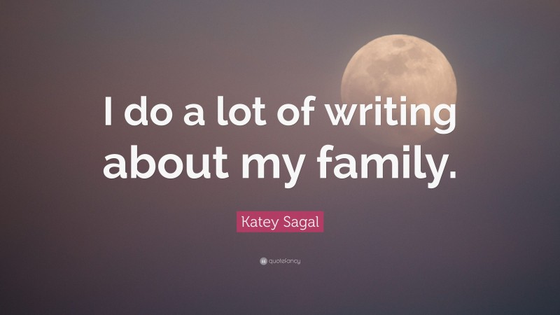 Katey Sagal Quote: “I do a lot of writing about my family.”