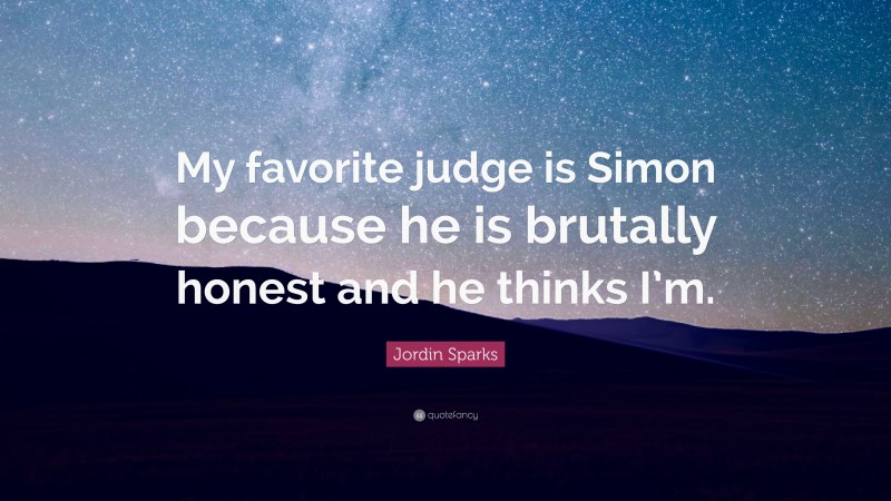 Jordin Sparks Quote: “My favorite judge is Simon because he is brutally honest and he thinks I’m.”