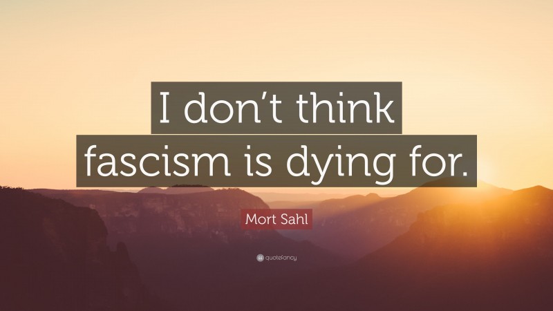 Mort Sahl Quote: “I don’t think fascism is dying for.”