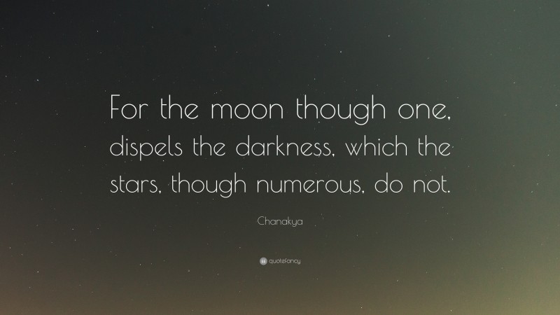 Chanakya Quote: “For the moon though one, dispels the darkness, which the stars, though numerous, do not.”