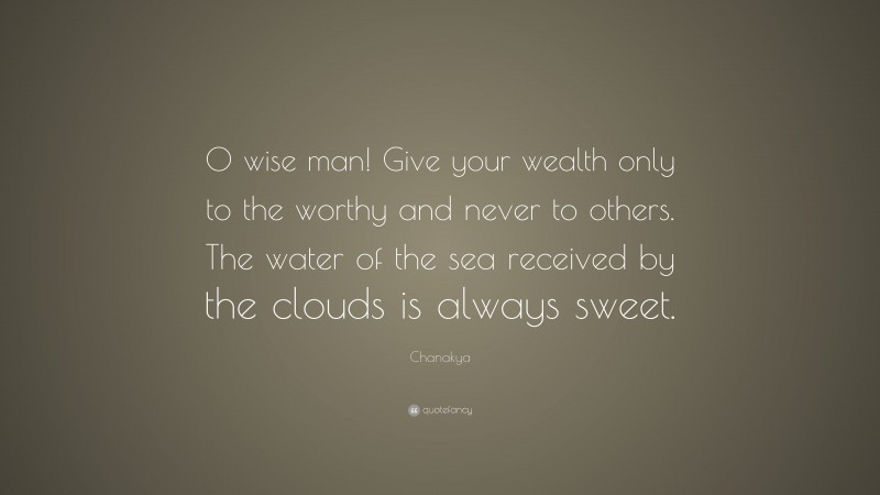Chanakya Quote: “O wise man! Give your wealth only to the worthy and never to others. The water of the sea received by the clouds is always sweet.”