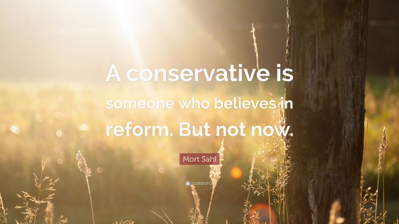 Mort Sahl Quote: “A conservative is someone who believes in reform. But not now.”
