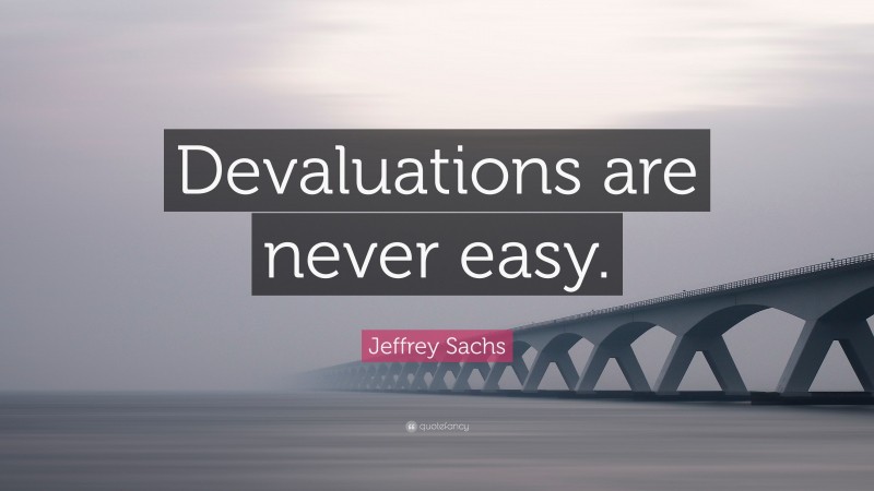 Jeffrey Sachs Quote: “Devaluations are never easy.”