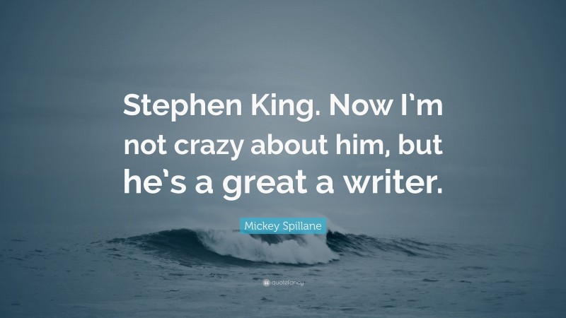 Mickey Spillane Quote: “Stephen King. Now I’m not crazy about him, but he’s a great a writer.”