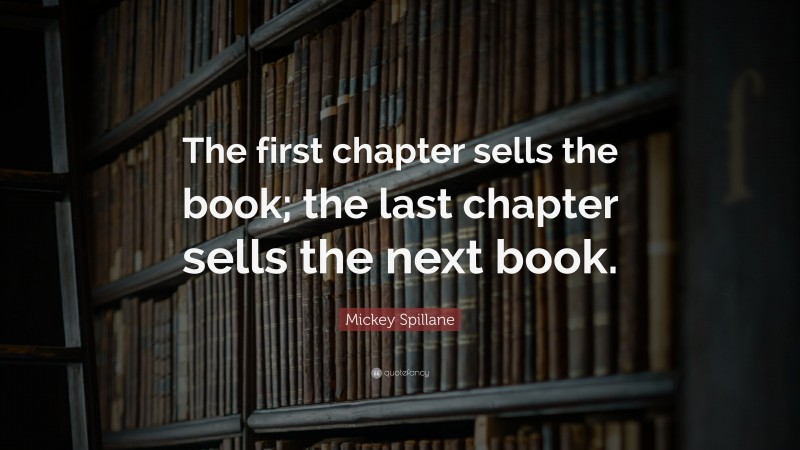 Mickey Spillane Quote: “The first chapter sells the book; the last chapter sells the next book.”