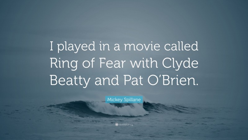 Mickey Spillane Quote: “I played in a movie called Ring of Fear with Clyde Beatty and Pat O’Brien.”