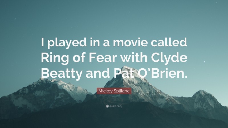 Mickey Spillane Quote: “I played in a movie called Ring of Fear with Clyde Beatty and Pat O’Brien.”