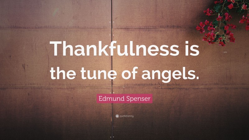 Edmund Spenser Quote: “Thankfulness is the tune of angels.”