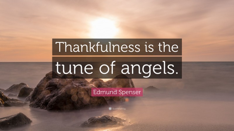 Edmund Spenser Quote: “Thankfulness is the tune of angels.”