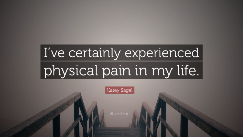 Katey Sagal Quote: “I’ve certainly experienced physical pain in my life.”