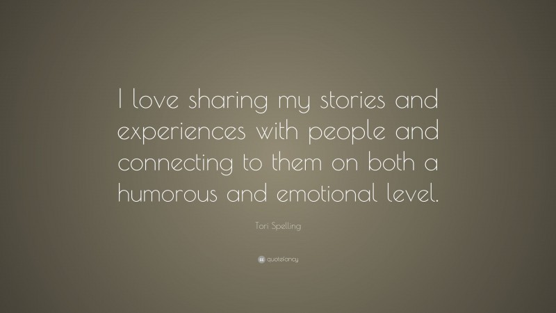 Tori Spelling Quote: “I love sharing my stories and experiences with people and connecting to them on both a humorous and emotional level.”
