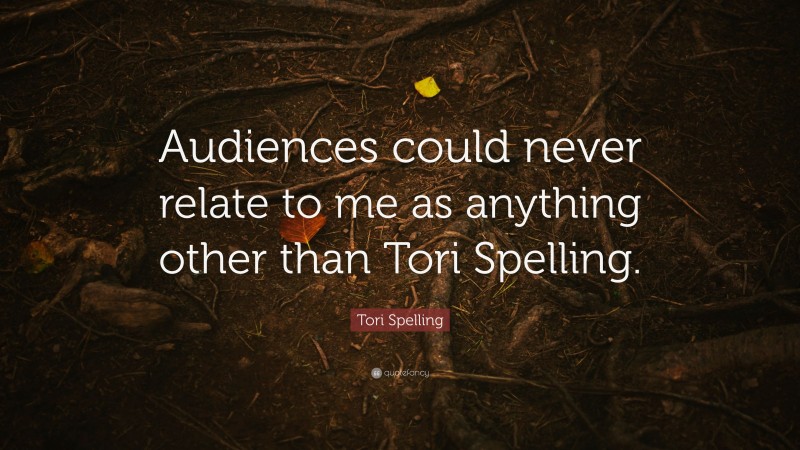 Tori Spelling Quote: “Audiences could never relate to me as anything other than Tori Spelling.”