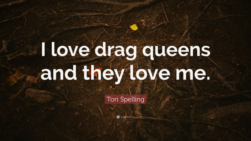 Tori Spelling Quote: “I love drag queens and they love me.”